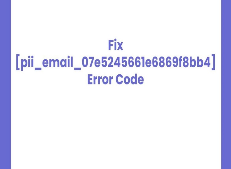 How to Fix [pii_email_07e5245661e6869f8bb4] Error Code in Mail?